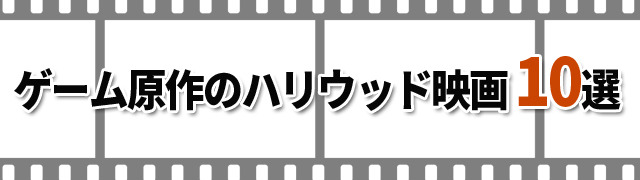 【特集】『ビデオゲーム原作のハリウッド映画』10選