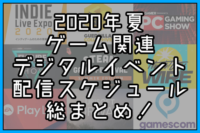 2020年夏のゲーム関連デジタルイベント配信スケジュール総まとめ！【最終更新: 9月9日】